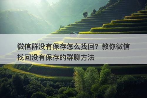 微信群没有保存怎么找回？教你微信找回没有保存的群聊方法-图1