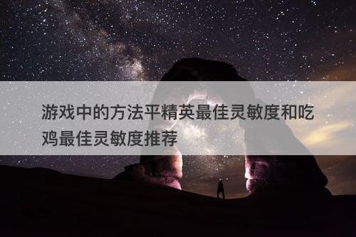 游戏中的方法平精英最佳灵敏度和吃鸡最佳灵敏度推荐
