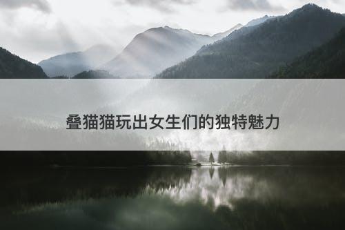 叠猫猫玩出女生们的独特魅力