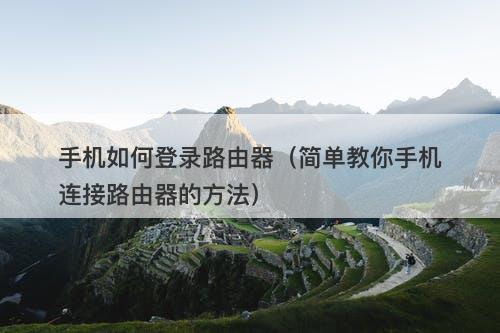手机如何登录路由器（简单教你手机连接路由器的方法）