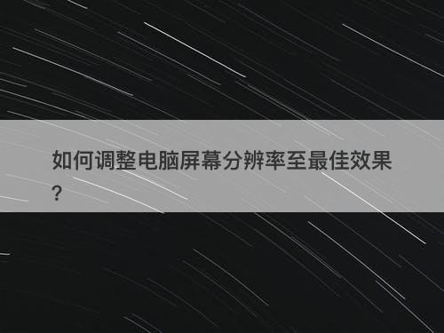 如何调整电脑屏幕分辨率至最佳效果?-图1 如何调整电脑屏幕分辨率至最佳效果?-图1