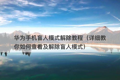 华为手机盲人模式解除教程（详细教你如何查看及解除盲人模式）-图1