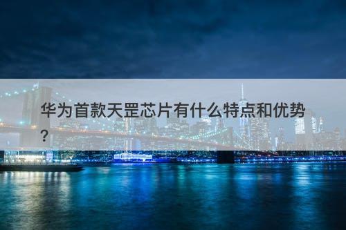 华为首款天罡芯片有什么特点和优势？