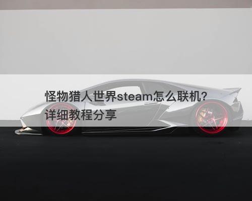 怪物猎人世界steam怎么联机？详细教程分享-图1