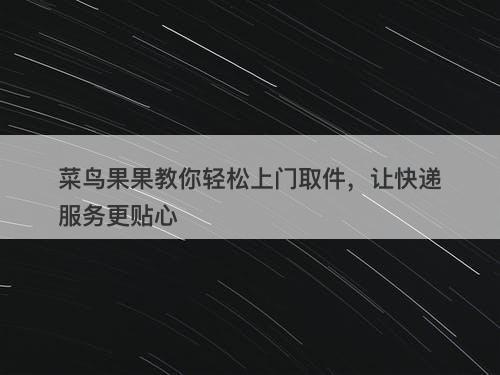 菜鸟果果教你轻松上门取件，让快递服务更贴心-图1