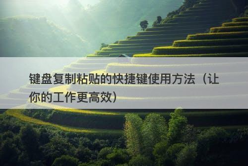 键盘复制粘贴的快捷键使用方法(让你的工作更高效)-图1 键盘复制粘贴的快捷键使用方法(让你的工作更高效)-图1