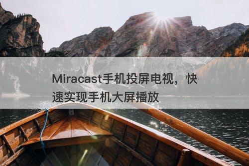 Miracast手机投屏电视,快速实现手机大屏播放-图1 Miracast手机投屏电视,快速实现手机大屏播放-图1