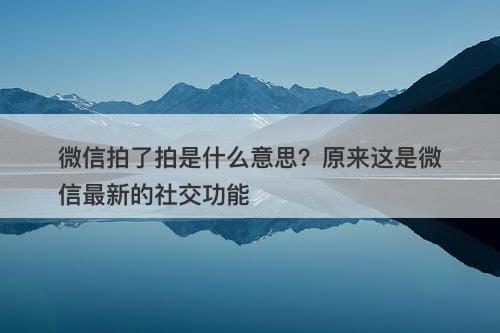 微信拍了拍是什么意思？原来这是微信最新的社交功能-图1