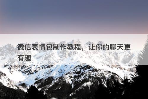 微信表情包制作教程,让你的聊天更有趣-图1 微信表情包制作教程,让你的聊天更有趣-图1