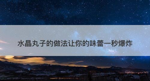 水晶丸子的做法让你的味蕾一秒爆炸-图1
