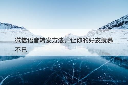 微信语音转发方法，让你的好友羡慕不已-图1