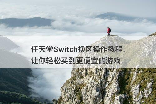 任天堂Switch换区操作教程，让你轻松买到更便宜的游戏