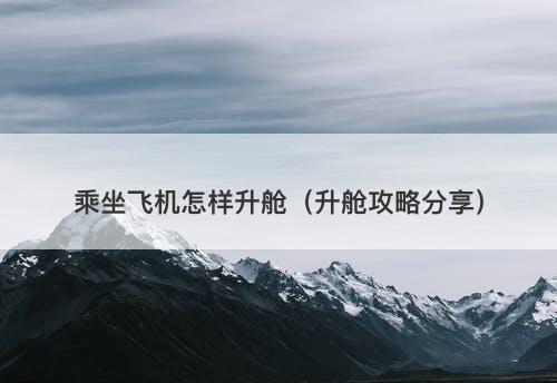 乘坐飞机怎样升舱（升舱攻略分享）-图1