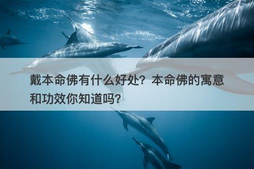 戴本命佛有什么好处?本命佛的寓意和功效你知道吗?-图1 戴本命佛有什么好处?本命佛的寓意和功效你知道吗?-图1
