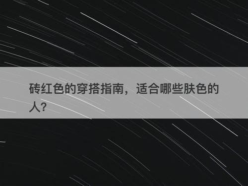 砖红色的穿搭指南,适合哪些肤色的人?-图1 砖红色的穿搭指南,适合哪些肤色的人?-图1