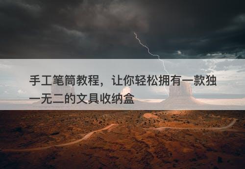 手工笔筒教程,让你轻松拥有一款独一无二的文具收纳盒-图1 手工笔筒教程,让你轻松拥有一款独一无二的文具收纳盒-图1