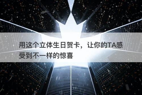 用这个立体生日贺卡，让你的TA感受到不一样的惊喜