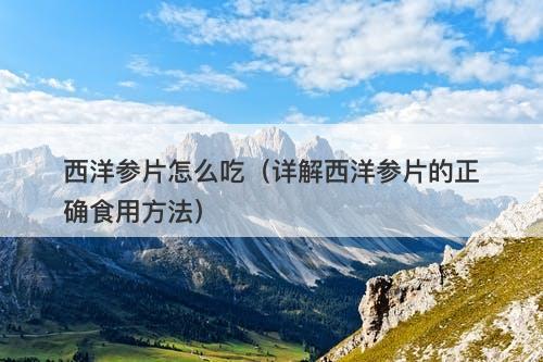 西洋参片怎么吃（详解西洋参片的正确食用方法）