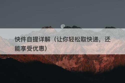 快件自提详解（让你轻松取快递，还能享受优惠）-图1