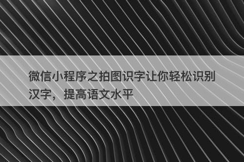 微信小程序之拍图识字让你轻松识别汉字，提高语文水平-图1