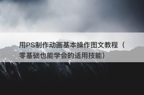 用PS制作动画基本操作图文教程（零基础也能学会的适用技能）
