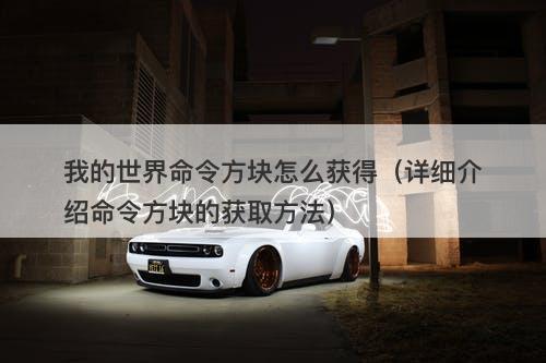 我的世界命令方块怎么获得（详细介绍命令方块的获取方法）