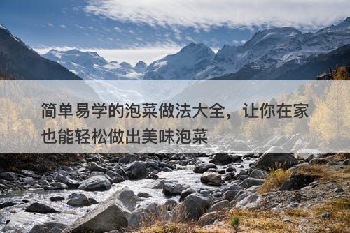 简单易学的泡菜做法大全，让你在家也能轻松做出美味泡菜-图1