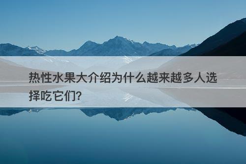热性水果大介绍为什么越来越多人选择吃它们？