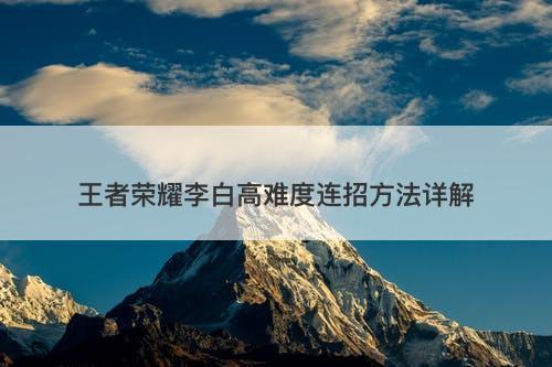 王者荣耀李白高难度连招方法详解
