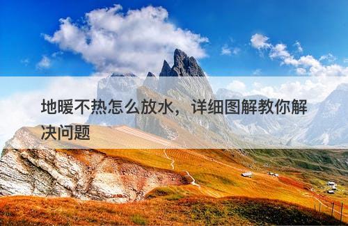 地暖不热怎么放水，详细图解教你解决问题-图1