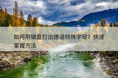 如何用键盘打出德语特殊字母？快速掌握方法