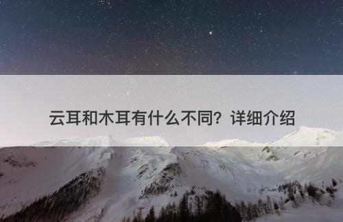 云耳和木耳有什么不同？详细介绍