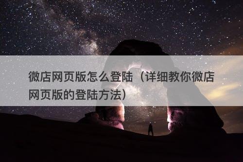 微店网页版怎么登陆（详细教你微店网页版的登陆方法）