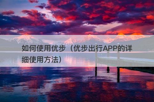 如何使用优步（优步出行APP的详细使用方法）