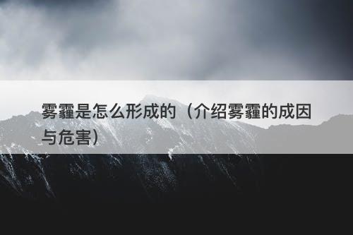 雾霾是怎么形成的（介绍雾霾的成因与危害）
