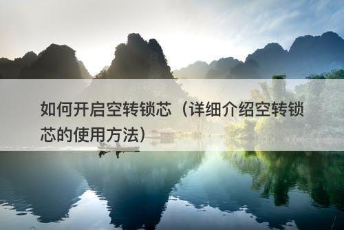 如何开启空转锁芯（详细介绍空转锁芯的使用方法）