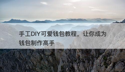 手工DIY可爱钱包教程，让你成为钱包制作高手