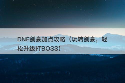 DNF剑豪加点攻略（玩转剑豪，轻松升级打BOSS）