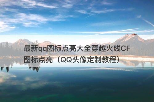 最新qq图标点亮大全穿越火线CF图标点亮（QQ头像定制教程）