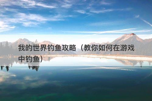 我的世界钓鱼攻略（教你如何在游戏中钓鱼）