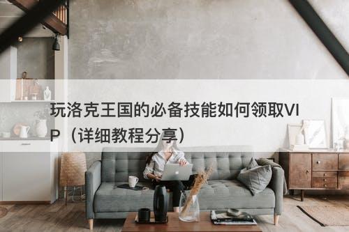 玩洛克王国的必备技能如何领取VIP（详细教程分享）