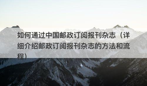 如何通过中国邮政订阅报刊杂志（详细介绍邮政订阅报刊杂志的方法和流程）