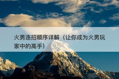 火男连招顺序详解（让你成为火男玩家中的高手）