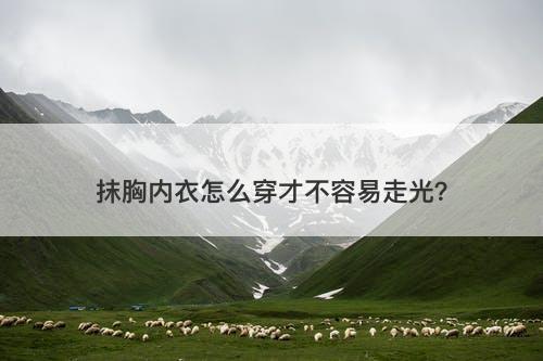 抹胸内衣怎么穿才不容易走光？