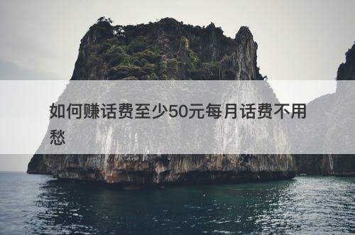 如何赚话费至少50元每月话费不用愁-图1