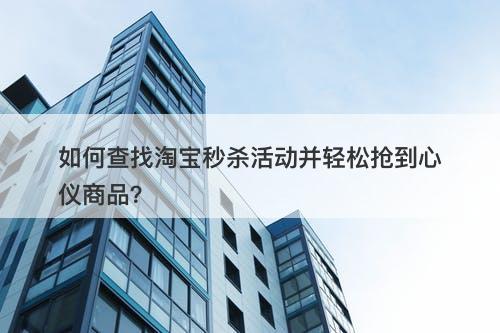 如何查找淘宝秒杀活动并轻松抢到心仪商品？