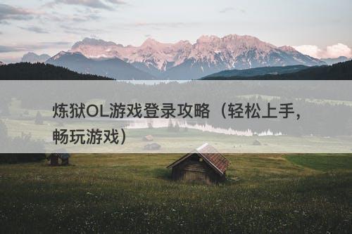 炼狱OL游戏登录攻略（轻松上手，畅玩游戏）