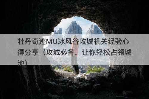 牡丹奇迹MU冰风谷攻城机关经验心得分享（攻城必备，让你轻松占领城池）