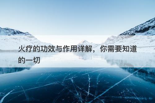 火疗的功效与作用详解，你需要知道的一切