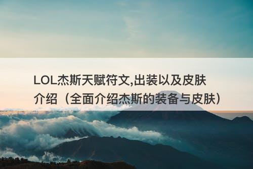 LOL杰斯天赋符文,出装以及皮肤介绍（全面介绍杰斯的装备与皮肤）